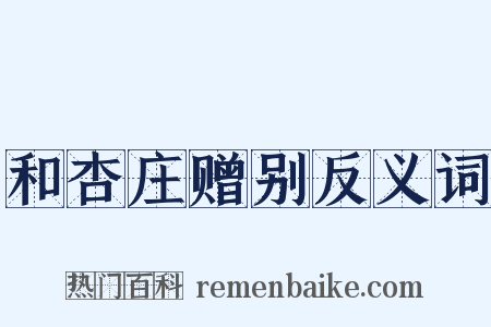和杏庄赠别反义词是什么意思的图片